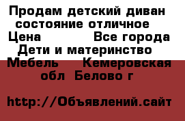 Продам детский диван, состояние отличное. › Цена ­ 4 500 - Все города Дети и материнство » Мебель   . Кемеровская обл.,Белово г.